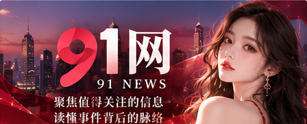 91网综合资讯与深度专题